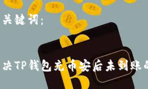 思考和关键词：


如何解决TP钱包充币安后未到账的问题？