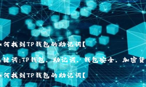 如何找到TP钱包的助记词？

关键词：TP钱包, 助记词, 钱包安全, 加密货币

如何找到TP钱包的助记词？