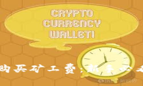 优质
TP钱包如何购买矿工费：新手必看的实用指南