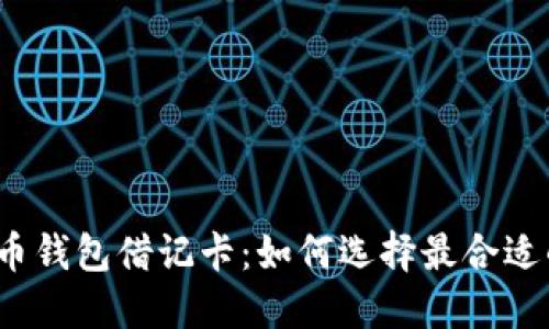 加密货币钱包借记卡：如何选择最合适的卡片？