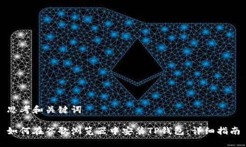 思考和关键词

如何在谷歌浏览器中安装TP钱包：详细指南