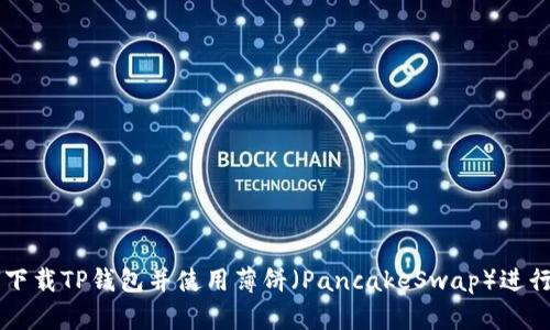 如何下载TP钱包并使用薄饼（PancakeSwap）进行交易