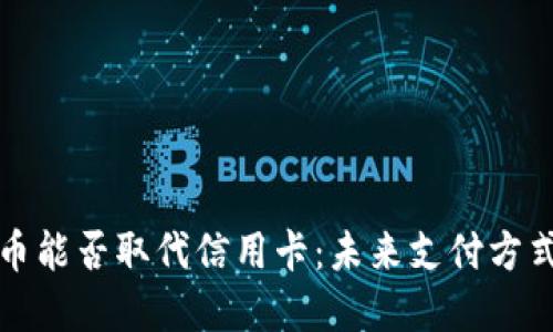 加密货币能否取代信用卡：未来支付方式的变革
