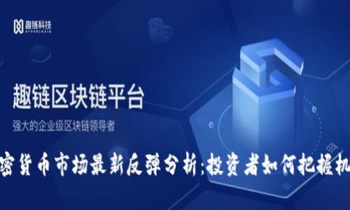 加密货币市场最新反弹分析：投资者如何把握机会