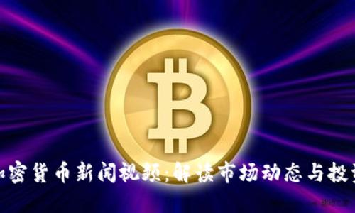 最新加密货币新闻视频：解读市场动态与投资机会