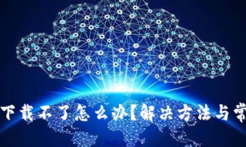 优质
小狐狸钱包下载不了怎么办？解决方法与常见问题解析