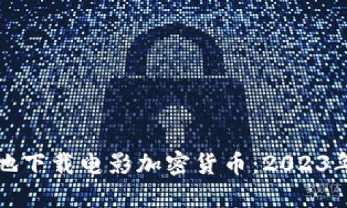 如何安全地下载电影加密货币：2023年终极指南
