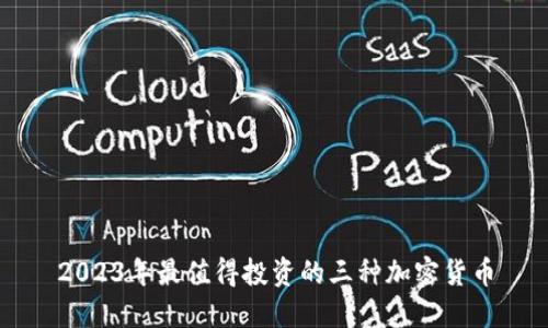 2023年最值得投资的三种加密货币