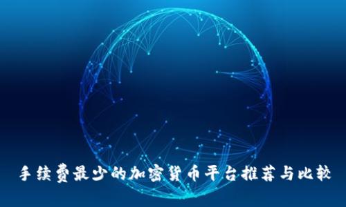 手续费最少的加密货币平台推荐与比较