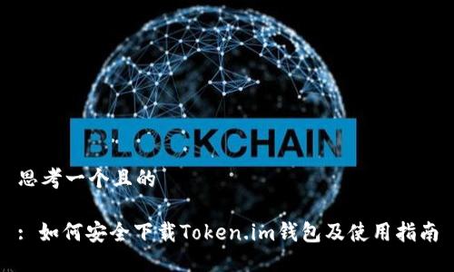 思考一个且的

: 如何安全下载Token.im钱包及使用指南