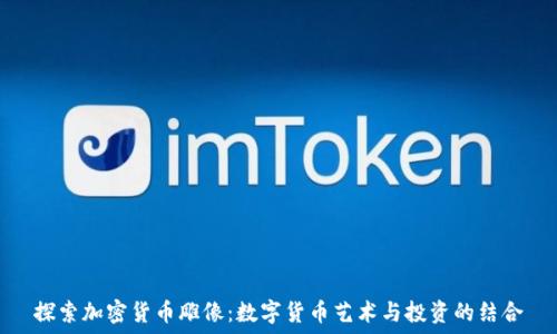   
探索加密货币雕像：数字货币艺术与投资的结合