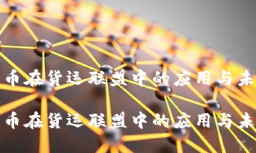 加密货币在货运联盟中的应用与未来发展

加密货币在货运联盟中的应用与未来发展