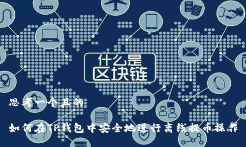 思考一个且的

如何在TP钱包中安全地进行离线提币操作