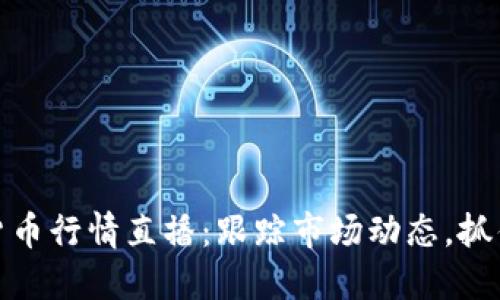 实时加密货币行情直播：跟踪市场动态，抓住投资机会