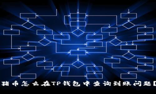 猪币怎么在TP钱包中查询到账问题？