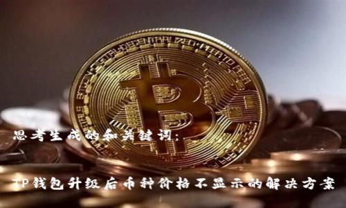 思考生成的和关键词：


TP钱包升级后币种价格不显示的解决方案