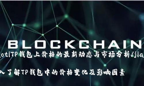 jiaotiTP钱包上价格的最新动态与市场分析/jiaoti

深入了解TP钱包中的价格变化及影响因素