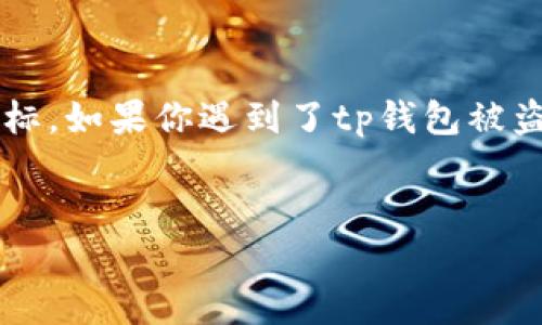 内容介绍：  
在当今数字货币高速发展的时代，随着越来越多的人开始使用区块链技术和数字钱包，相关的安全问题也日益突出。特别是tp钱包等热门钱包应用，因其便利性受到广泛欢迎，但也成为了黑客攻击的目标。如果你遇到了tp钱包被盗币的情况，不仅财产受到损失，还有可能影响到你的心理和信任。那么，在这种情况下你该怎么办呢？本文将详细介绍“tp钱包被盗币”的现象以及应对措施，并解决用户在此过程中可能遇到的相关问题。

   
tp钱包被盗币怎么办？完整应对指南与安全建议
