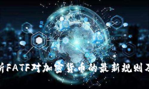全面解析FATF对加密货币的最新规则及其影响