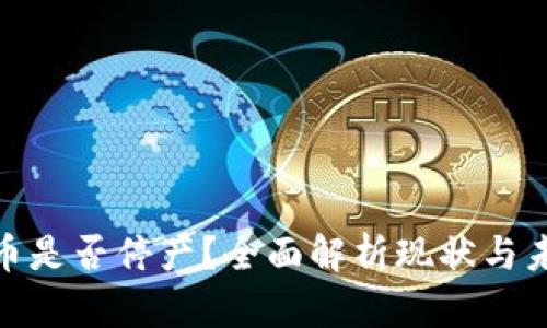 加密货币是否停产？全面解析现状与未来趋势