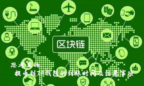 思考且的  
 提币到TP钱包的到账时间及注意事项