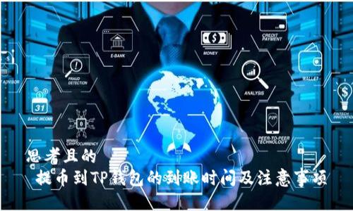 思考且的  
 提币到TP钱包的到账时间及注意事项
