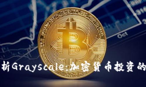 深入解析Grayscale：加密货币投资的新选择