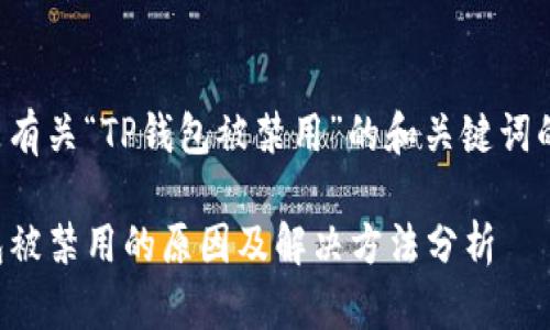 以下是有关“TP钱包被禁用”的和关键词的内容：

TP钱包被禁用的原因及解决方法分析