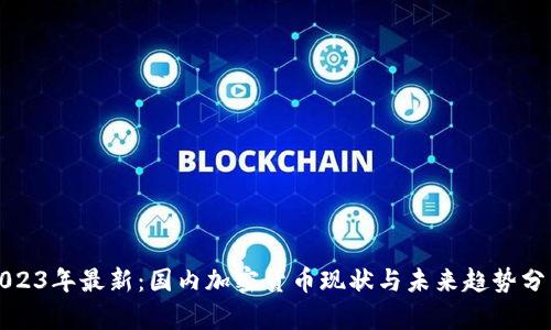 2023年最新：国内加密货币现状与未来趋势分析