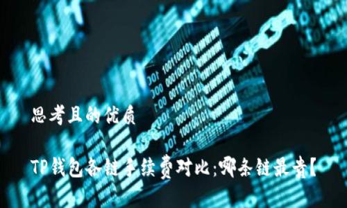 思考且的优质

TP钱包各链手续费对比：哪条链最贵？
