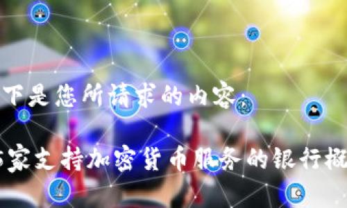以下是您所请求的内容：

15家支持加密货币服务的银行概述