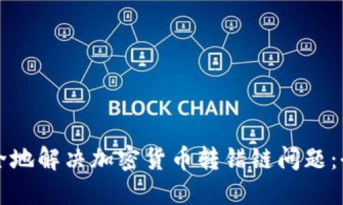 如何安全地解决加密货币转错链问题：全面指南