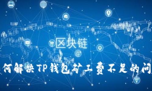 如何解决TP钱包矿工费不足的问题
