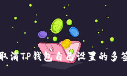 如何取消TP钱包自己设置的多签方式