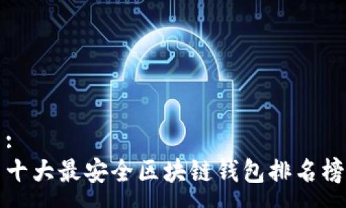 :
十大最安全区块链钱包排名榜