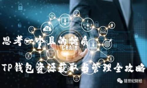 思考一个且的优质

TP钱包资源获取与管理全攻略