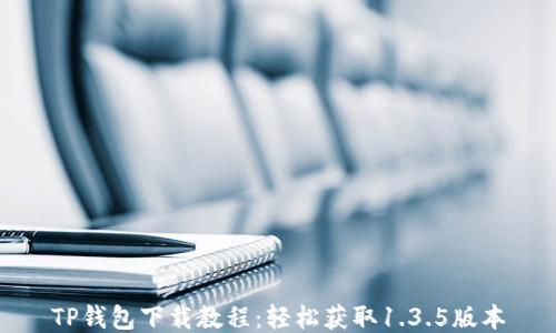 
TP钱包下载教程：轻松获取1.3.5版本