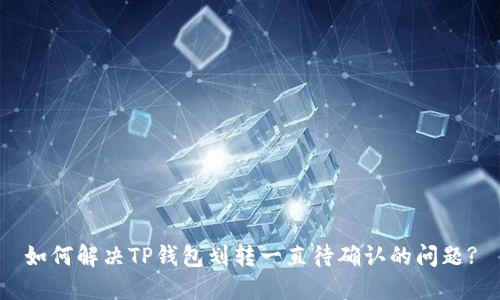 如何解决TP钱包划转一直待确认的问题?