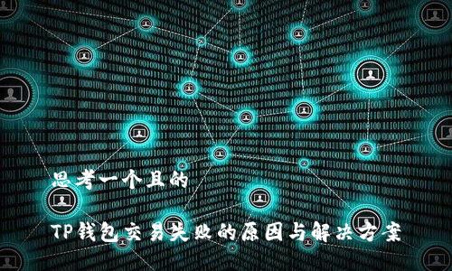 思考一个且的

TP钱包交易失败的原因与解决方案