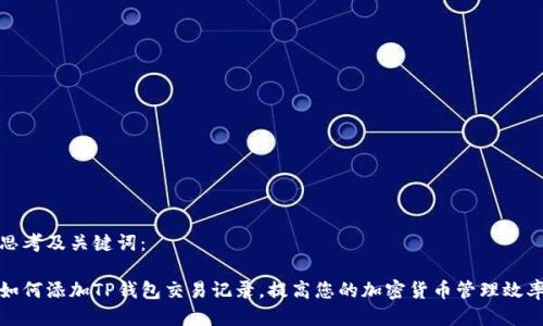 思考及关键词：

如何添加TP钱包交易记录，提高您的加密货币管理效率