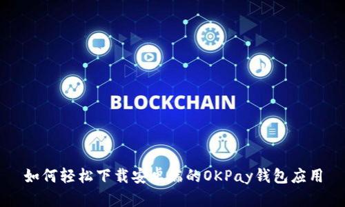 如何轻松下载安卓端的OKPay钱包应用