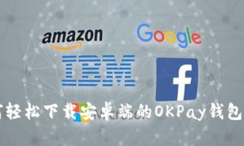 如何轻松下载安卓端的OKPay钱包应用