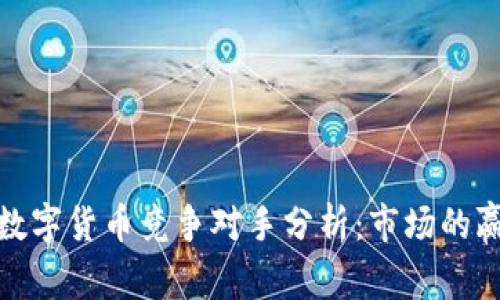 最新加密数字货币竞争对手分析：市场的赢家与输家