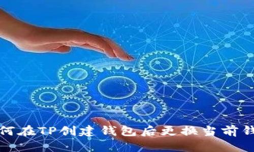 如何在TP创建钱包后更换当前钱包