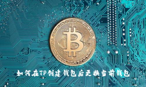 如何在TP创建钱包后更换当前钱包