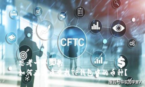 思考一个且的  
如何在火币查找TP钱包中的币种？