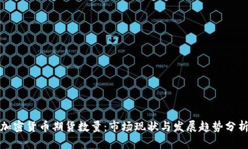 加密货币期货数量：市场现状与发展趋势分析