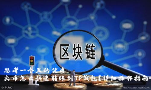 思考一个且的优质
火币怎么快速转账到TP钱包？详细操作指南