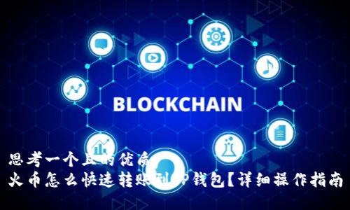 思考一个且的优质
火币怎么快速转账到TP钱包？详细操作指南