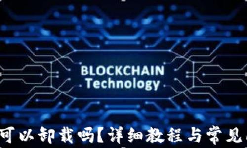 
TP 钱包可以卸载吗？详细教程与常见问题解答